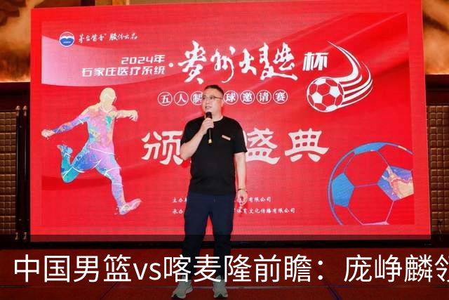 中国男篮vs喀麦隆前瞻：庞峥麟领衔后卫国手有望大战NBA现役球员