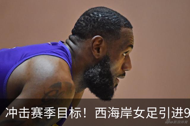 冲击赛季目标！西海岸女足引进9名新援