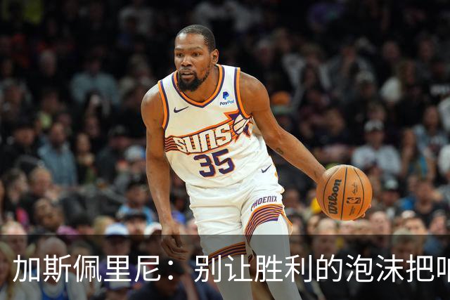 加斯佩里尼：别让胜利的泡沫把咱的冷静冲走！