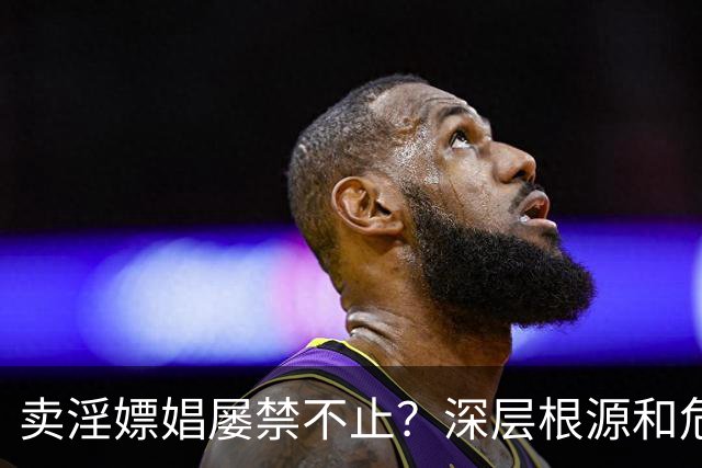 卖淫嫖娼屡禁不止？深层根源和危害值得所有人警醒⚠️