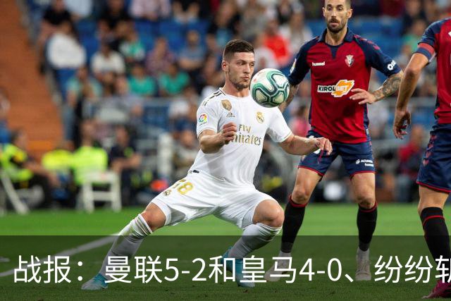 战报：曼联5-2&皇马4-0、纷纷斩获大胜；国米客场1-0小胜卡利亚里