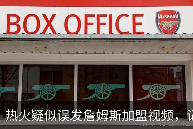 热火疑似误发詹姆斯加盟视频，记者澄清：目前无任何实质效力