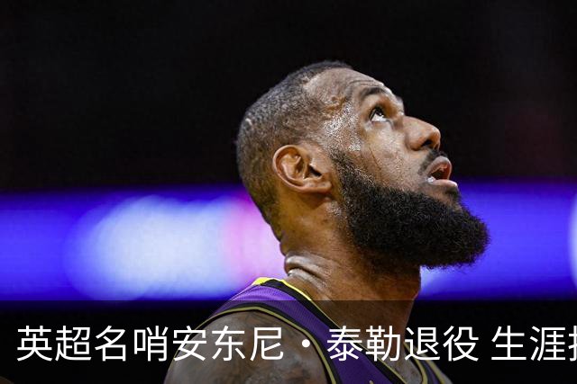 英超名哨安东尼·泰勒退役 生涯执法831场包括欧冠决赛